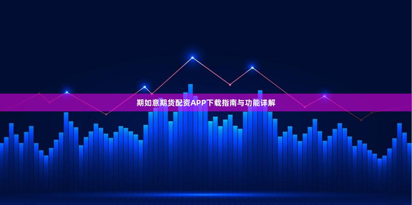 期如意期货配资APP下载指南与功能详解