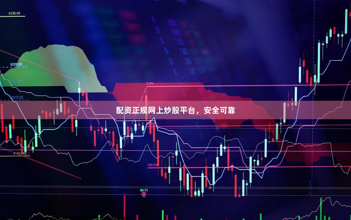 配资正规网上炒股平台，安全可靠