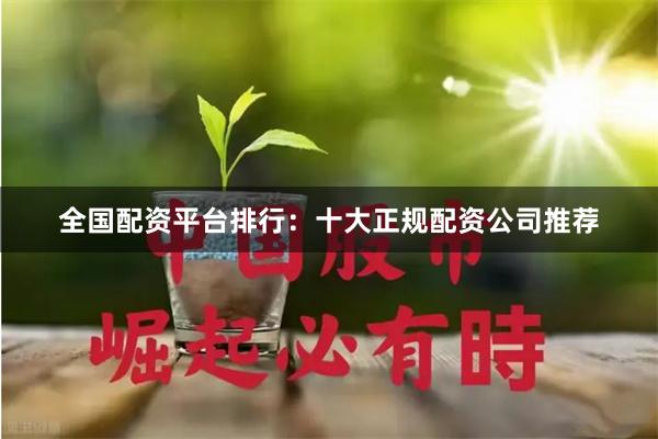 全国配资平台排行：十大正规配资公司推荐