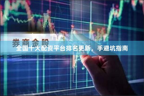 全国十大配资平台排名更新，手避坑指南