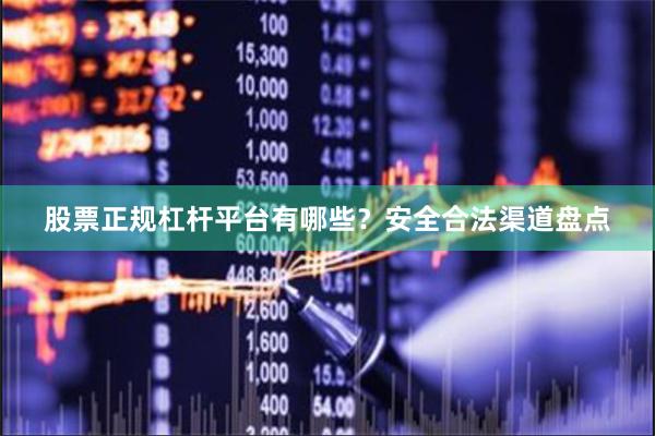 股票正规杠杆平台有哪些？安全合法渠道盘点