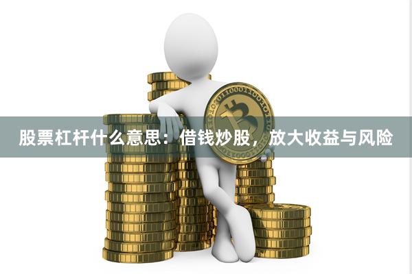股票杠杆什么意思：借钱炒股，放大收益与风险