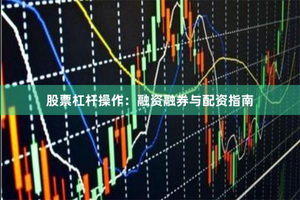 股票杠杆操作：融资融券与配资指南