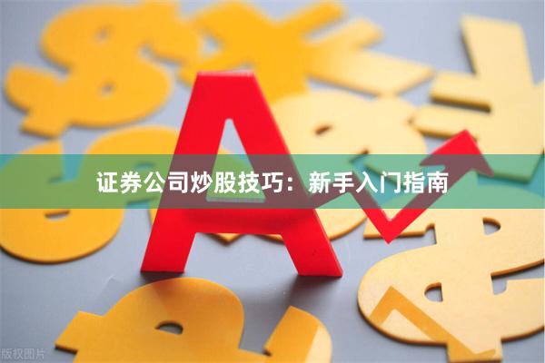 证券公司炒股技巧：新手入门指南