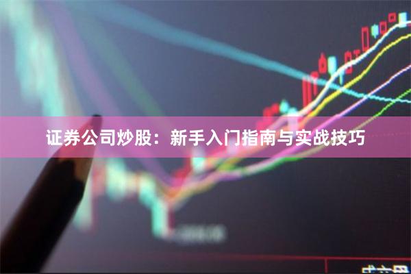 证券公司炒股：新手入门指南与实战技巧