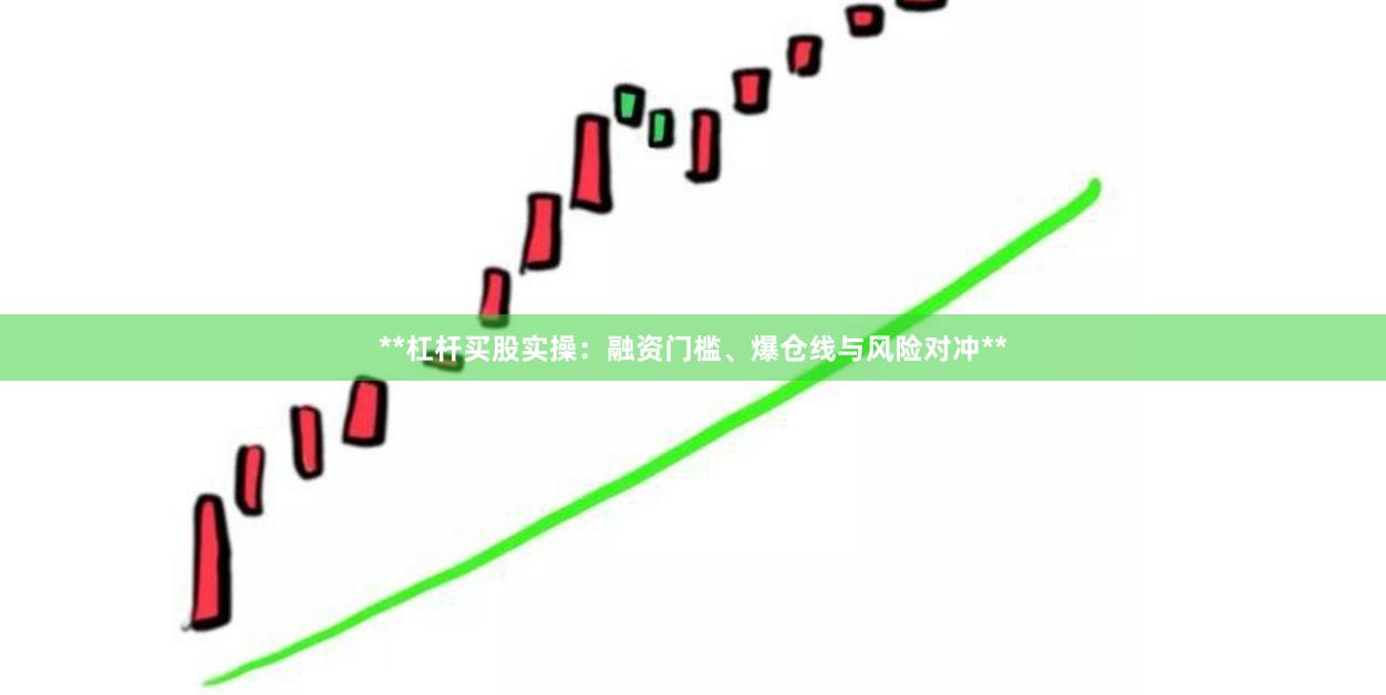 **杠杆买股实操：融资门槛、爆仓线与风险对冲**