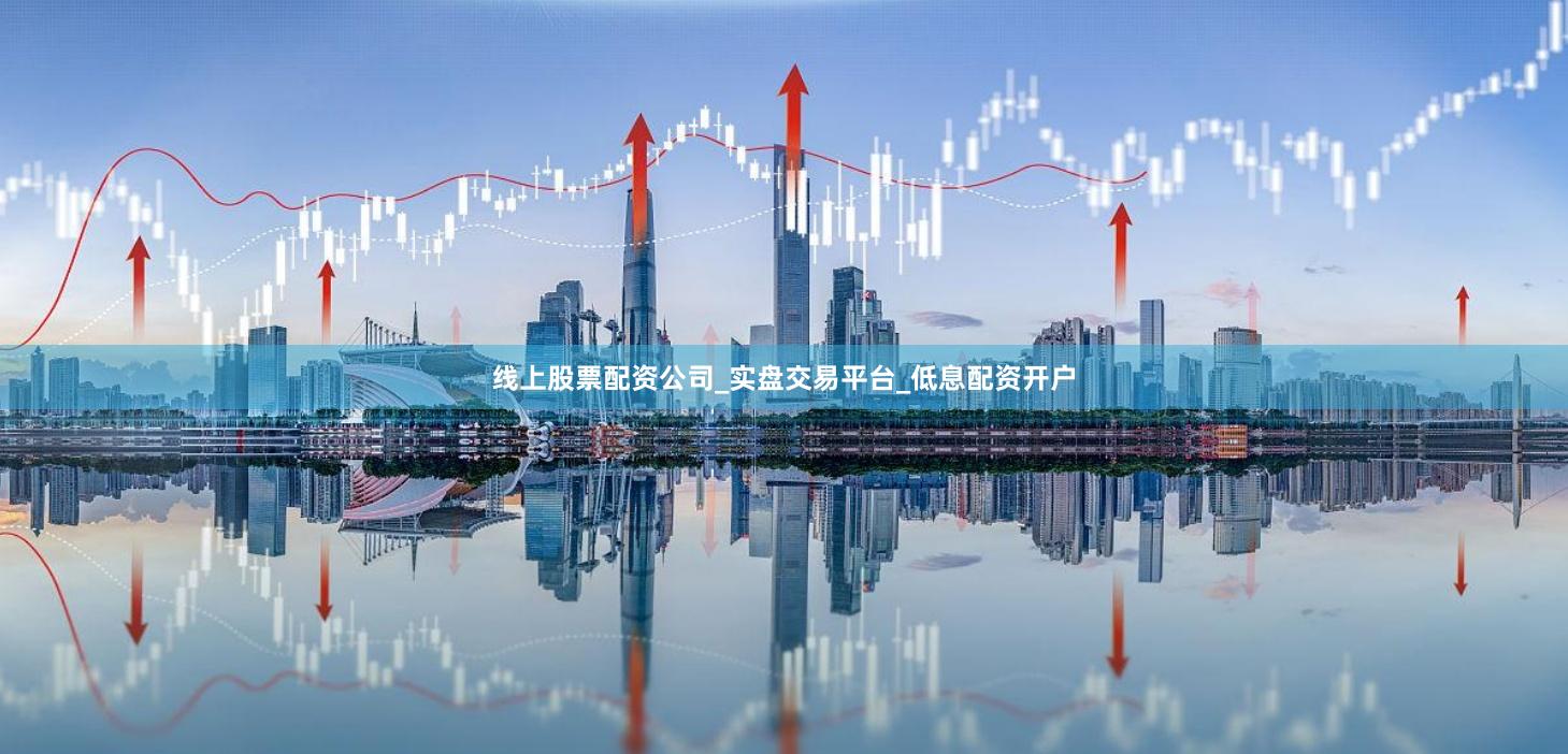 线上股票配资公司_实盘交易平台_低息配资开户
