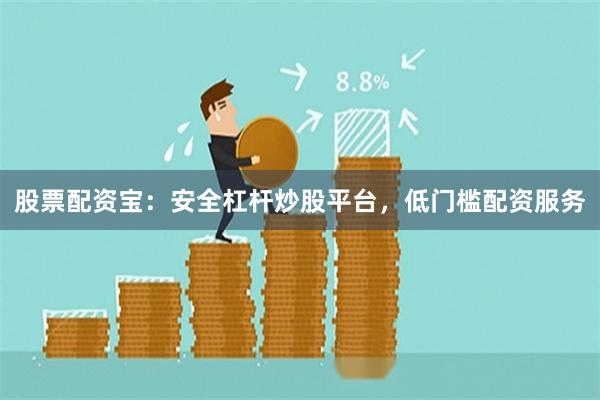 股票配资宝：安全杠杆炒股平台，低门槛配资服务