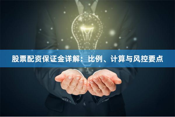 股票配资保证金详解：比例、计算与风控要点