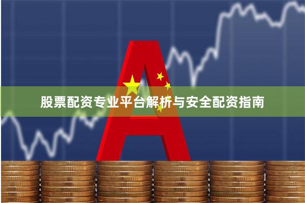 股票配资专业平台解析与安全配资指南