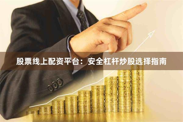 股票线上配资平台:安全杠杆炒股选择指南
