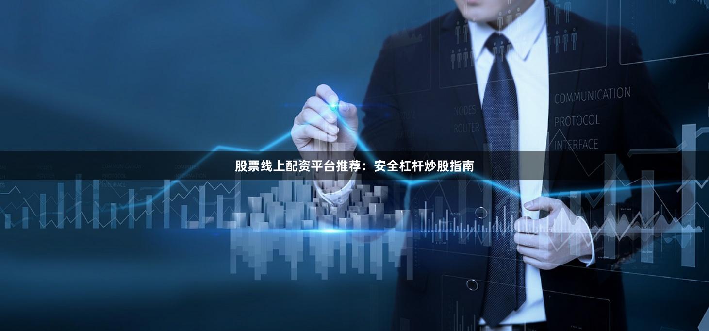 股票线上配资平台推荐：安全杠杆炒股指南