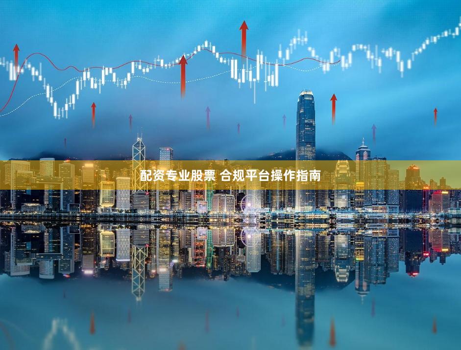 配资专业股票 合规平台操作指南